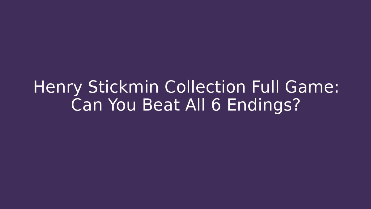 Henry Stickmin Collection Full Game: Can You Beat All 6 Endings?