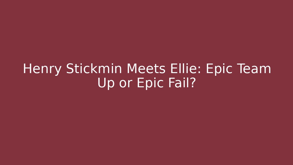 Henry Stickmin Meets Ellie: Epic Team Up or Epic Fail?