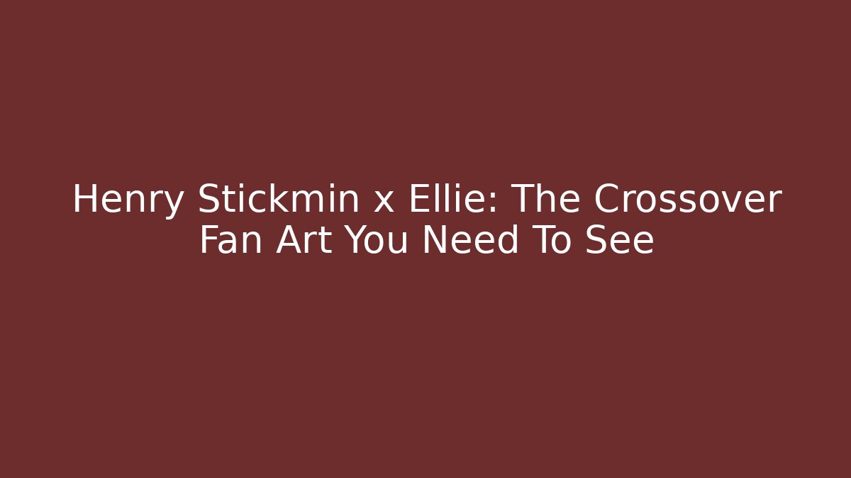 Henry Stickmin x Ellie: The Crossover Fan Art You Need To See