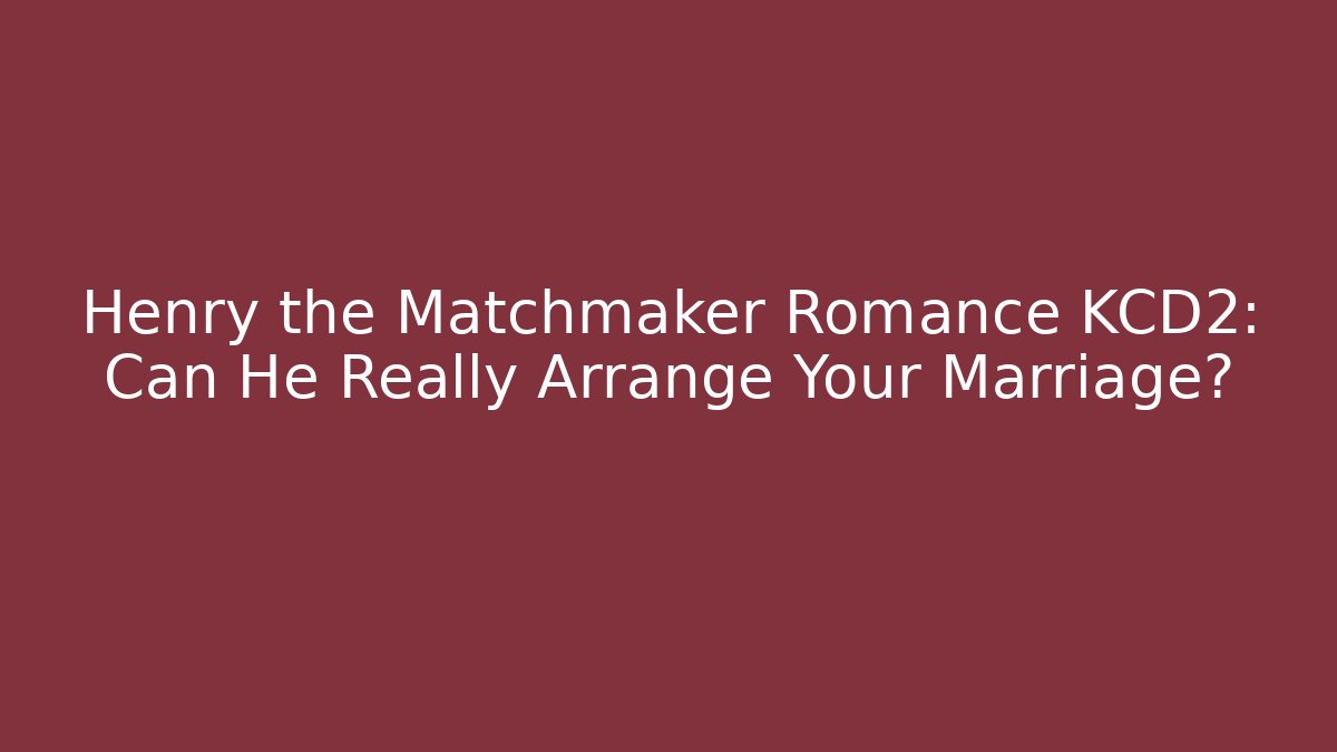 Henry the Matchmaker Romance KCD2: Can He Really Arrange Your Marriage?