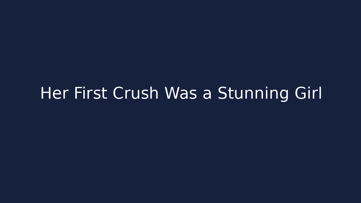 Her First Crush Was a Stunning Girl