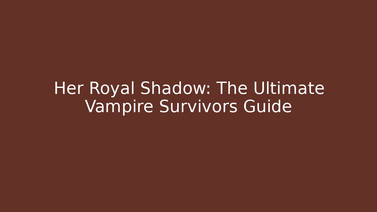 Her Royal Shadow: The Ultimate Vampire Survivors Guide
