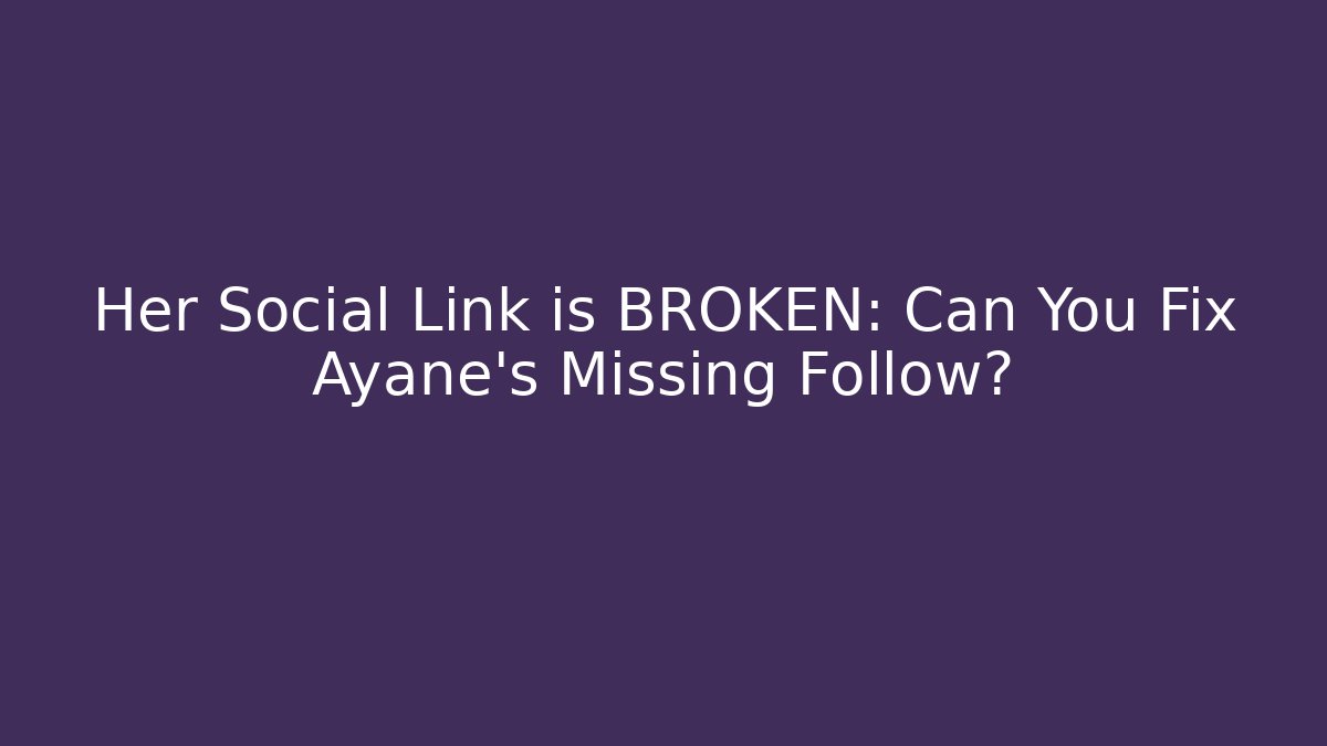 Her Social Link is BROKEN: Can You Fix Ayane's Missing Follow?