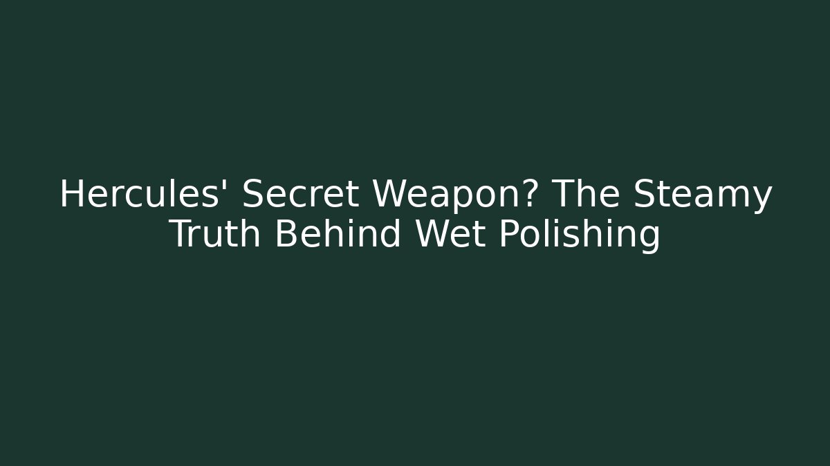 Hercules' Secret Weapon? The Steamy Truth Behind Wet Polishing