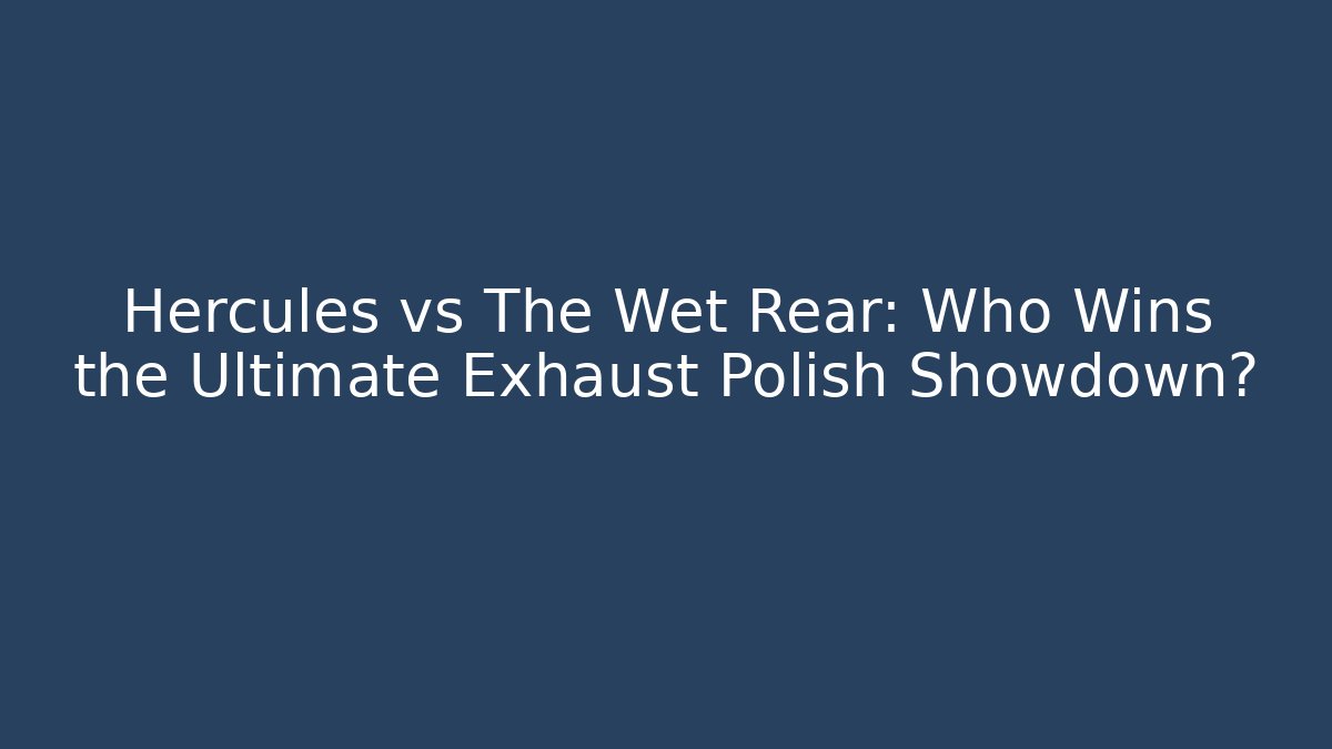 Hercules vs The Wet Rear: Who Wins the Ultimate Exhaust Polish Showdown?