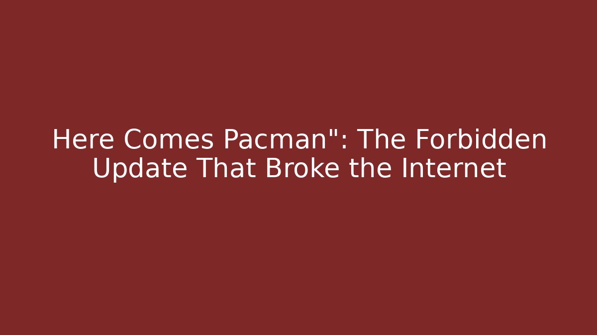 Here Comes Pacman": The Forbidden Update That Broke the Internet - Critter Realm