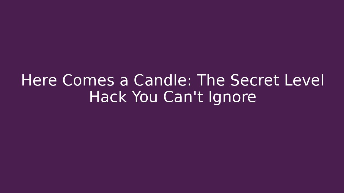 Here Comes a Candle: The Secret Level Hack You Can’t Ignore