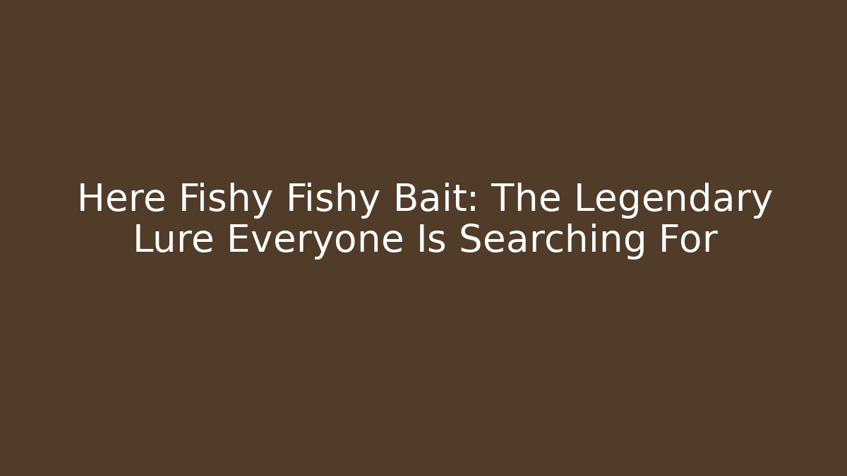 Here Fishy Fishy Bait: The Legendary Lure Everyone Is Searching For