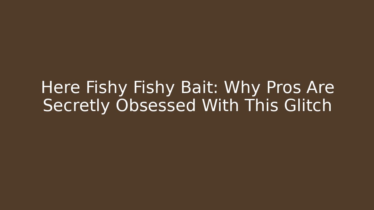 Here Fishy Fishy Bait: Why Pros Are Secretly Obsessed With This Glitch