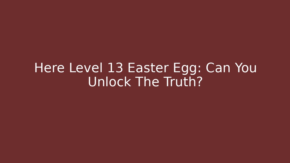 Here Level 13 Easter Egg: Can You Unlock The Truth?