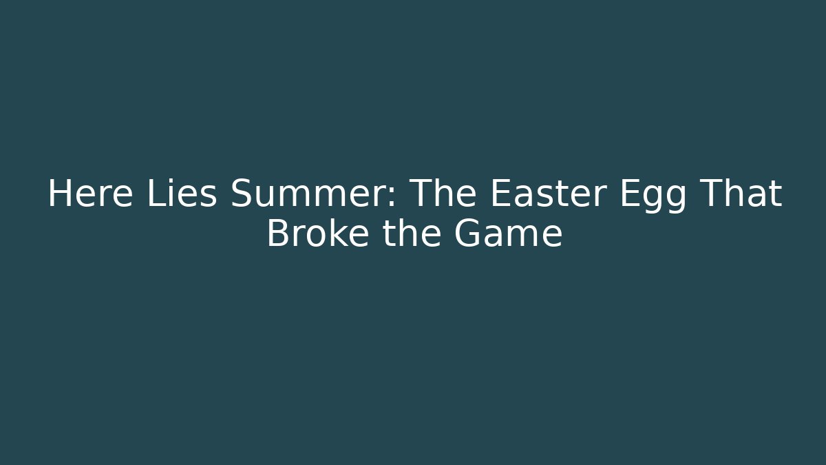 Here Lies Summer: The Easter Egg That Broke the Game