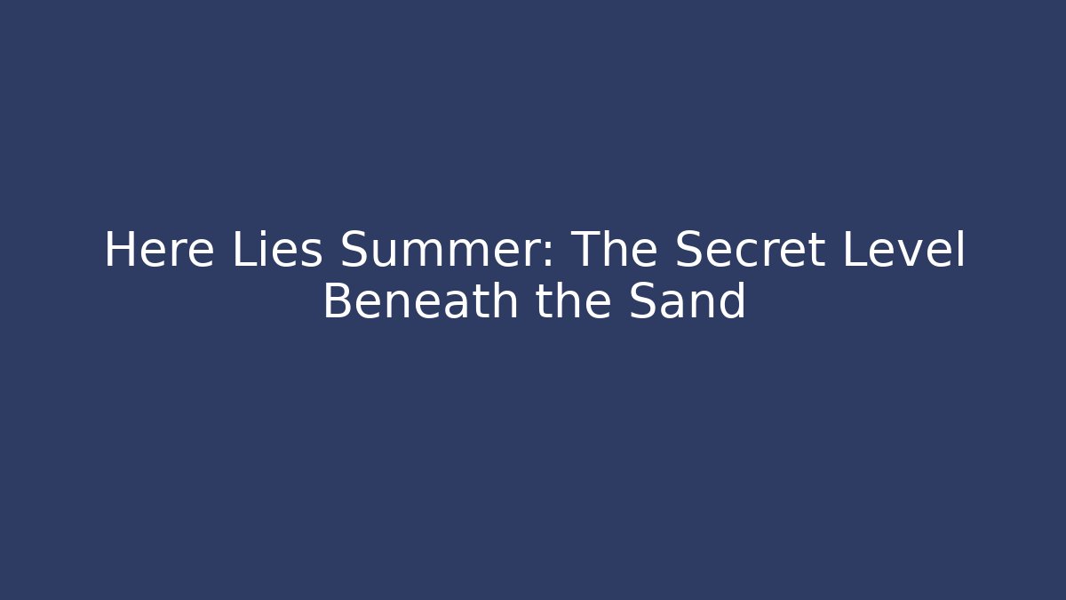 Here Lies Summer: The Secret Level Beneath the Sand
