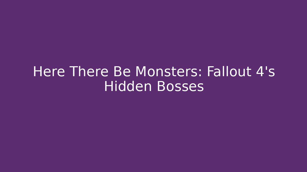 Here There Be Monsters: Fallout 4's Hidden Bosses