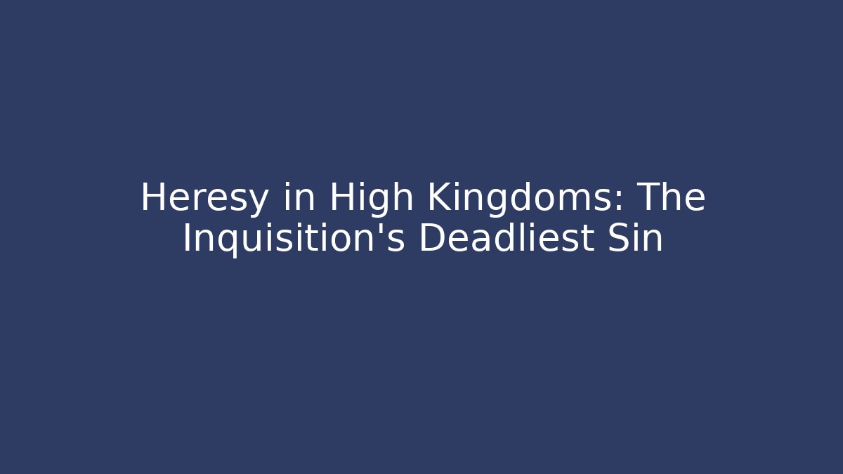 Heresy in High Kingdoms: The Inquisition's Deadliest Sin