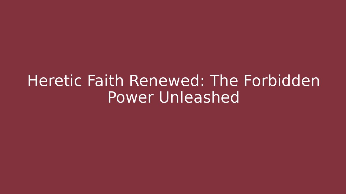Heretic Faith Renewed: The Forbidden Power Unleashed
