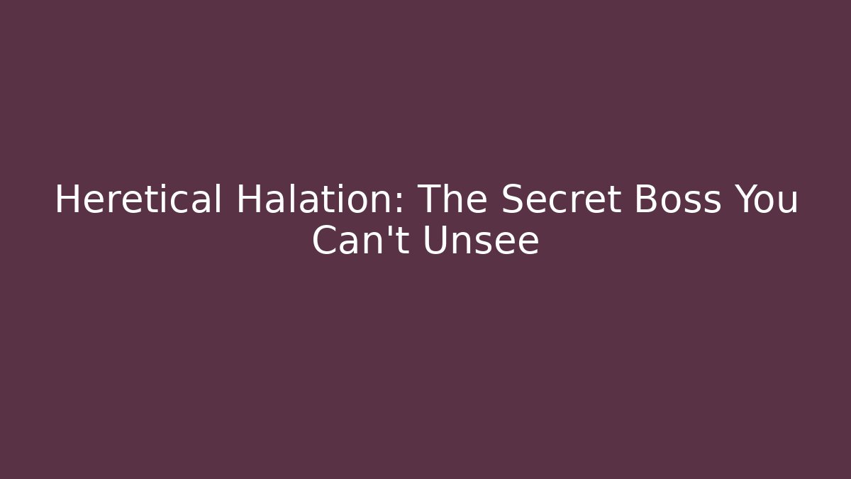 Heretical Halation: The Secret Boss You Can't Unsee