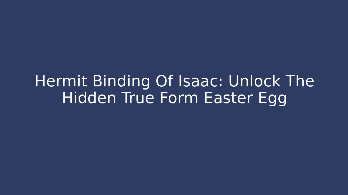 Hermit Binding Of Isaac: Unlock The Hidden True Form Easter Egg