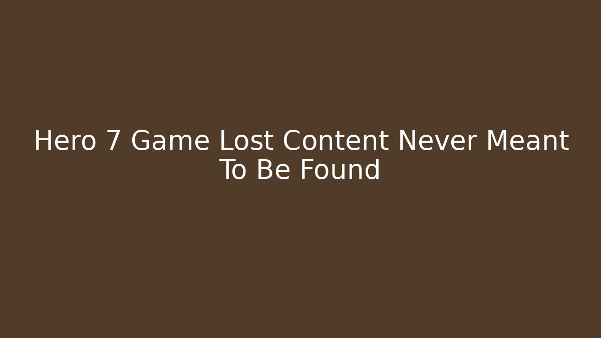 Hero 7 Game Lost Content Never Meant To Be Found - Critter Realm