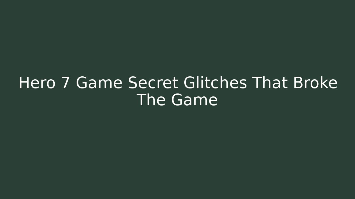 Hero 7 Game Secret Glitches That Broke The Game