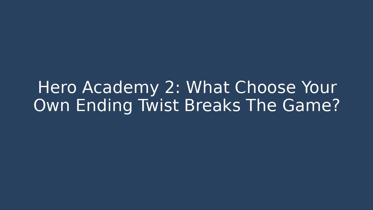 Hero Academy 2: What Choose Your Own Ending Twist Breaks The Game?