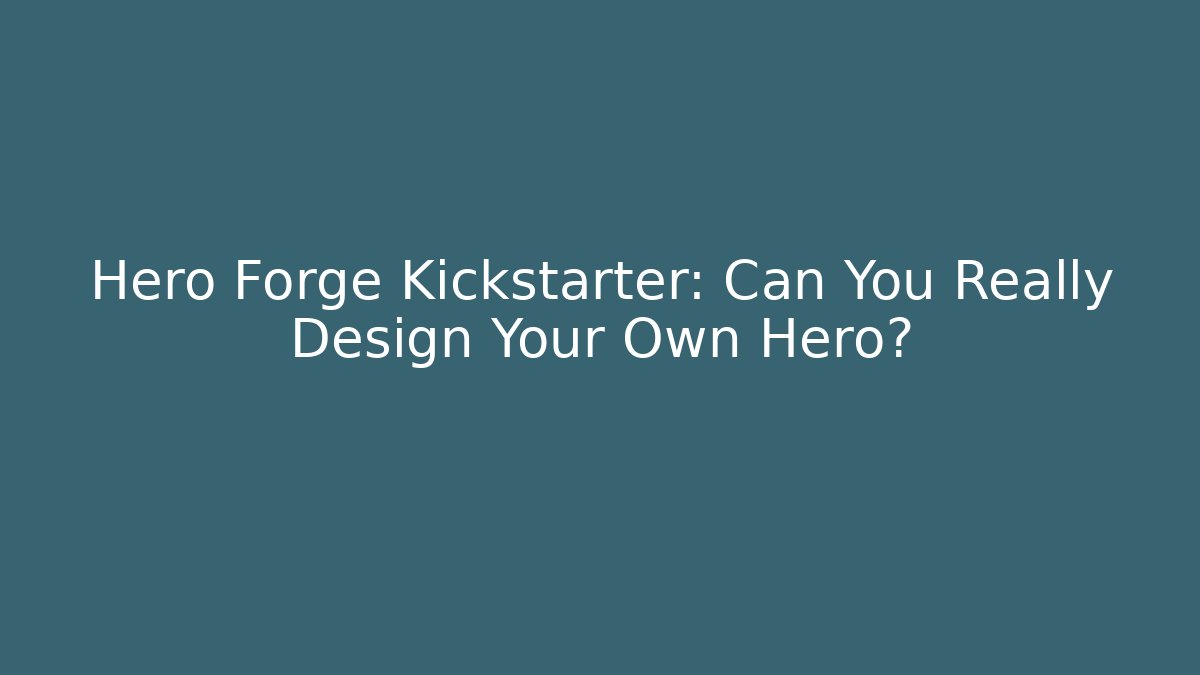 Hero Forge Kickstarter: Can You Really Design Your Own Hero?
