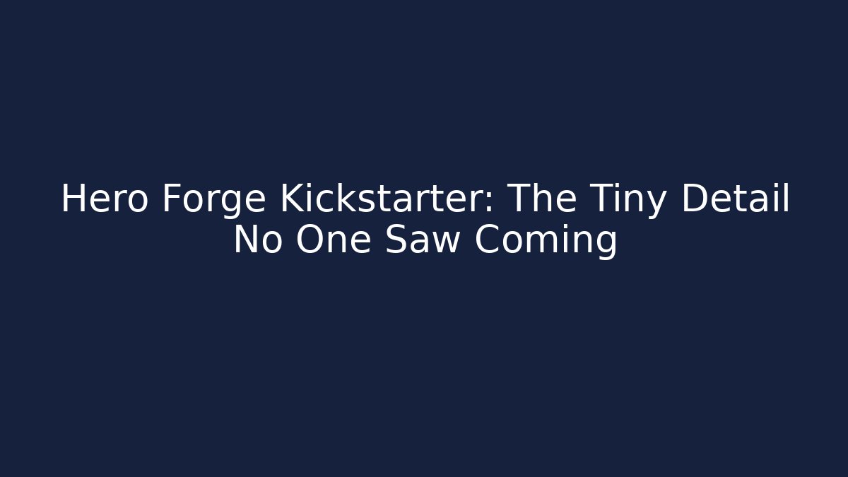 Hero Forge Kickstarter: The Tiny Detail No One Saw Coming