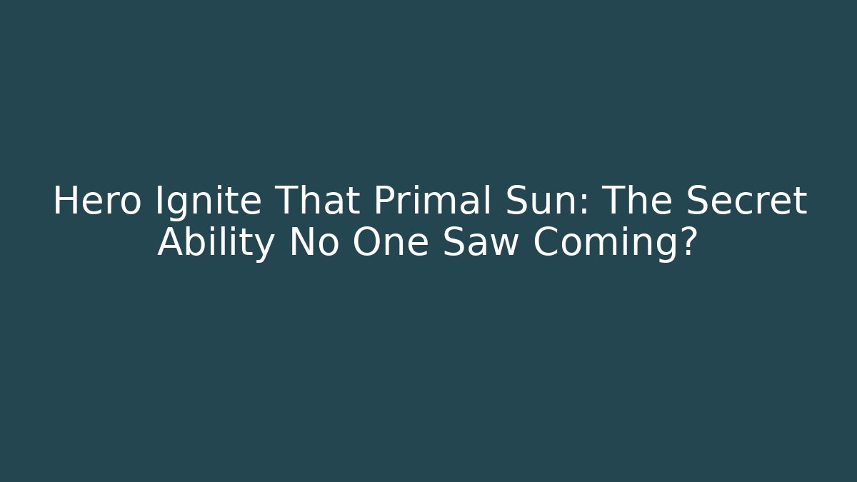 Hero Ignite That Primal Sun: The Secret Ability No One Saw Coming?