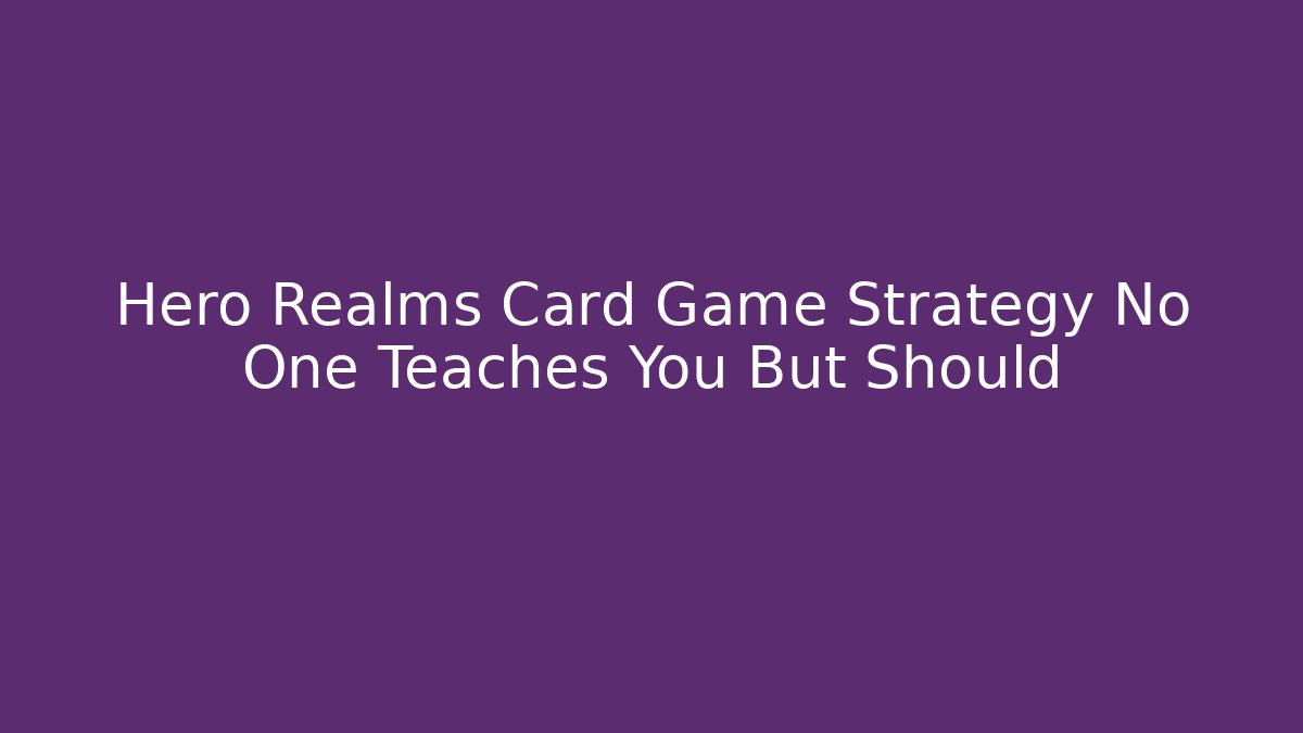 Hero Realms Card Game Strategy No One Teaches You But Should