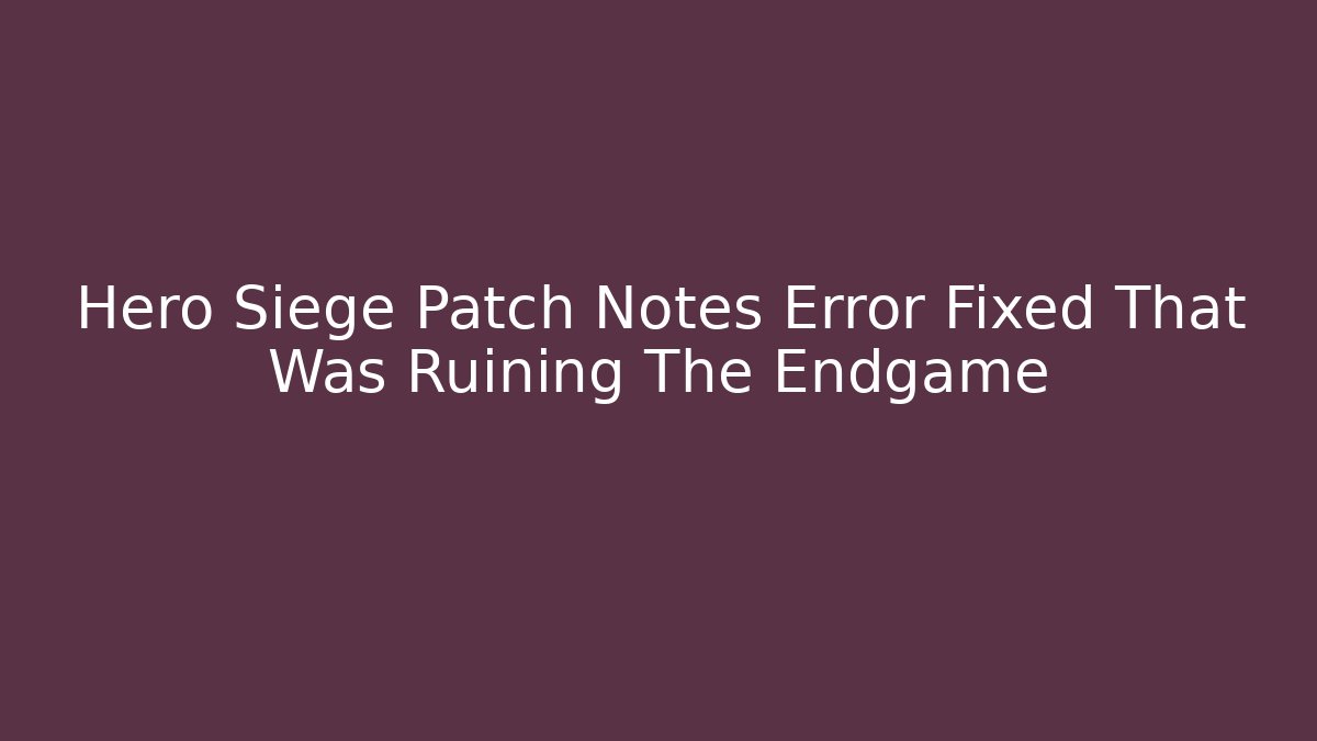 Hero Siege Patch Notes Error Fixed That Was Ruining The Endgame