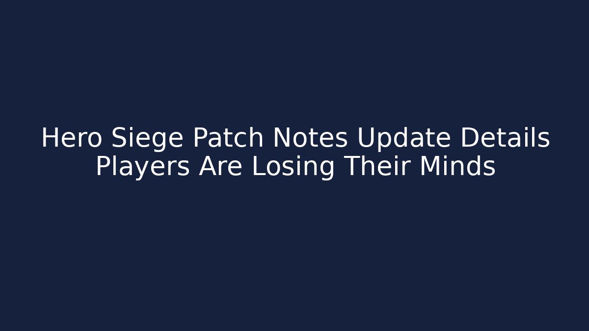 Hero Siege Patch Notes Update Details Players Are Losing Their Minds