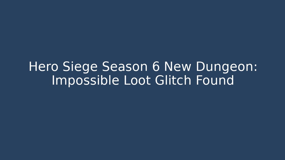 Hero Siege Season 6 New Dungeon: Impossible Loot Glitch Found