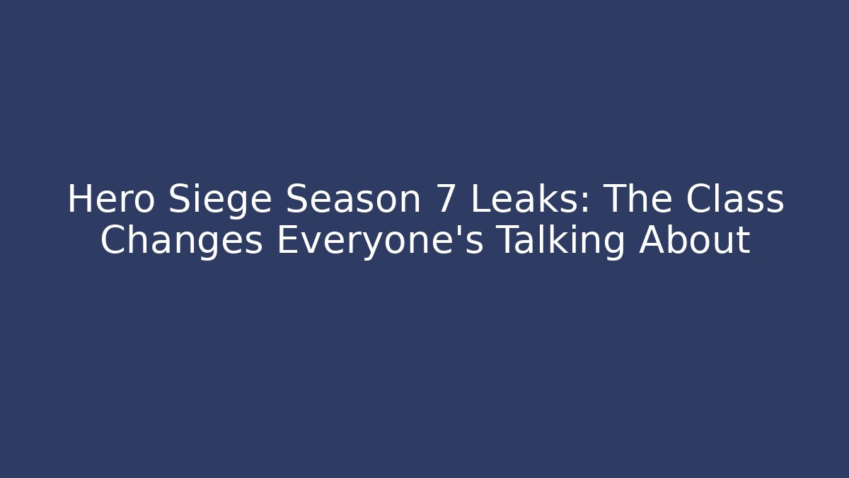 Hero Siege Season 7 Leaks: The Class Changes Everyone’s Talking About
