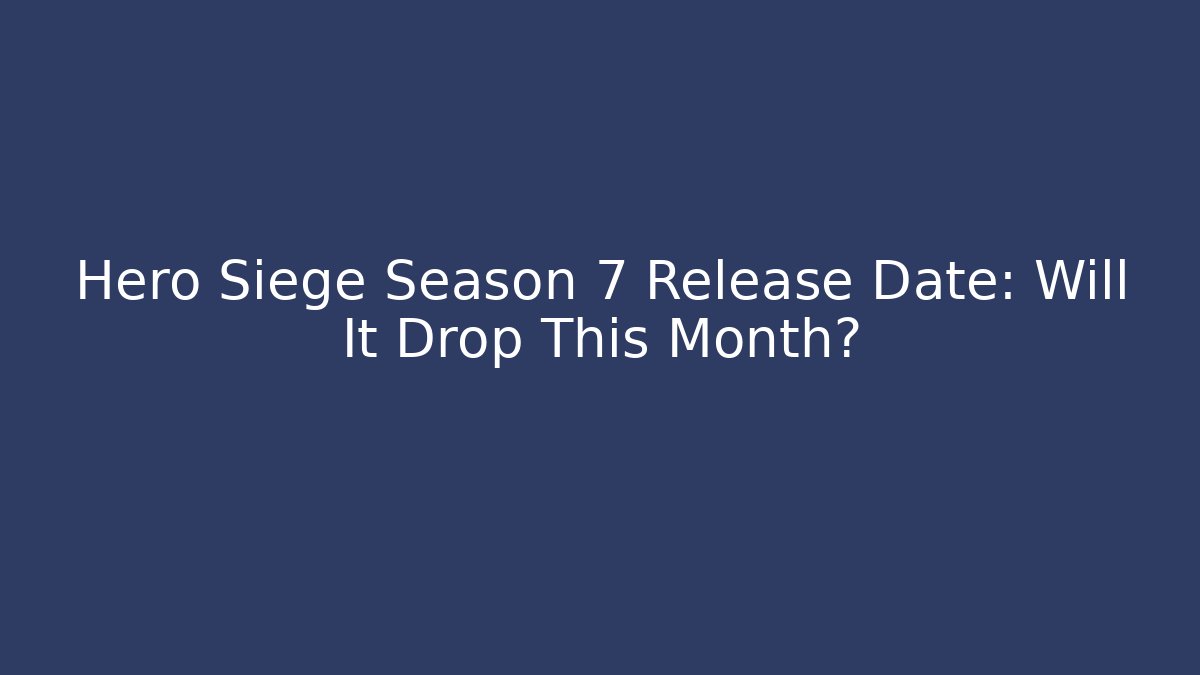 Hero Siege Season 7 Release Date: Will It Drop This Month?