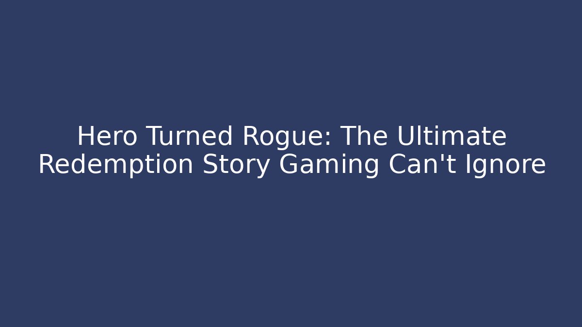 Hero Turned Rogue: The Ultimate Redemption Story Gaming Can't Ignore