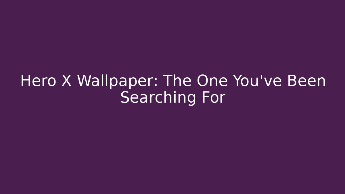 Hero X Wallpaper: The One You've Been Searching For