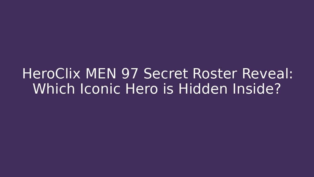 HeroClix MEN 97 Secret Roster Reveal: Which Iconic Hero is Hidden Inside?