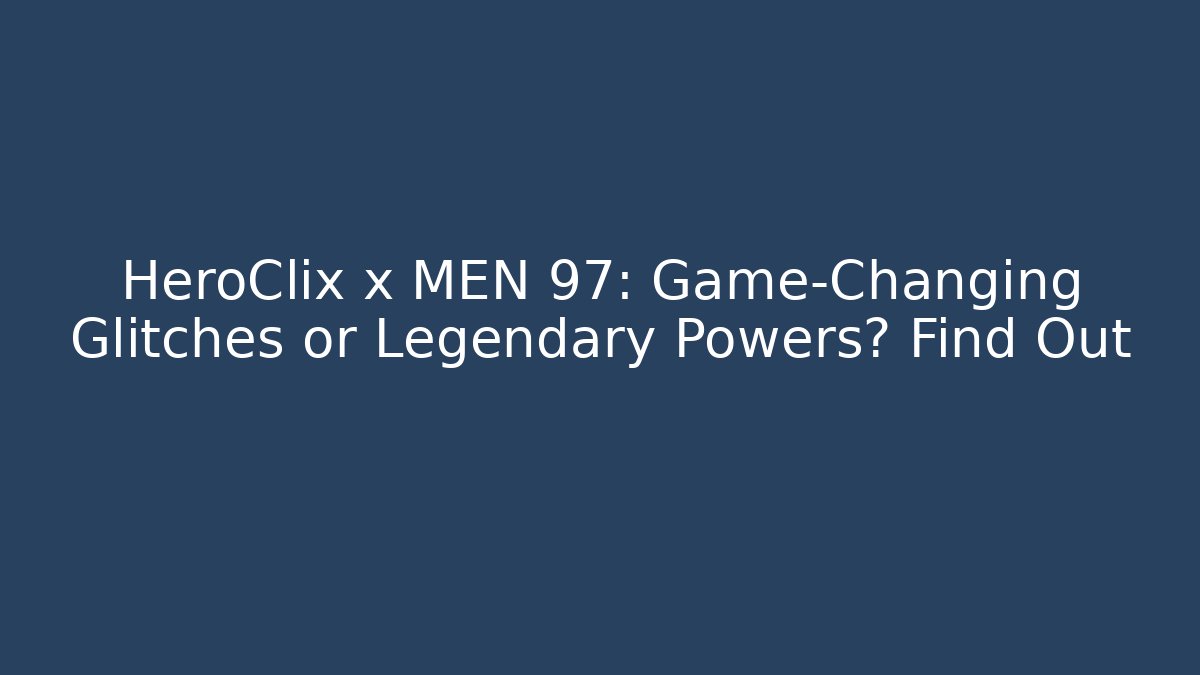 HeroClix x MEN 97: Game-Changing Glitches or Legendary Powers? Find Out
