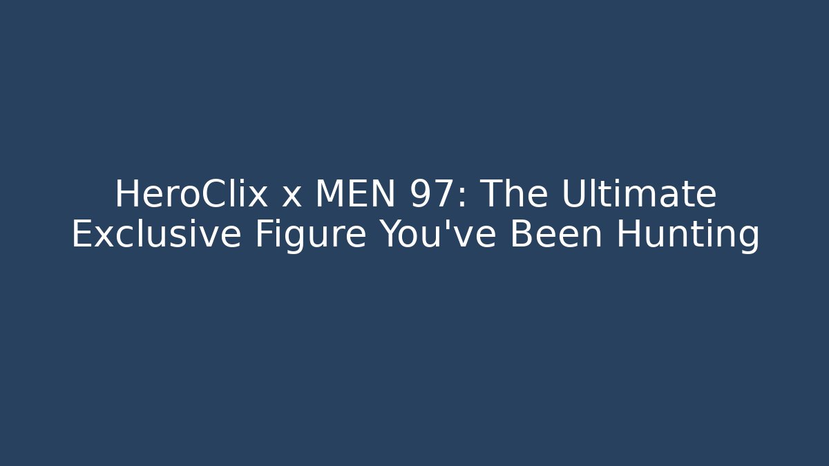 HeroClix x MEN 97: The Ultimate Exclusive Figure You’ve Been Hunting