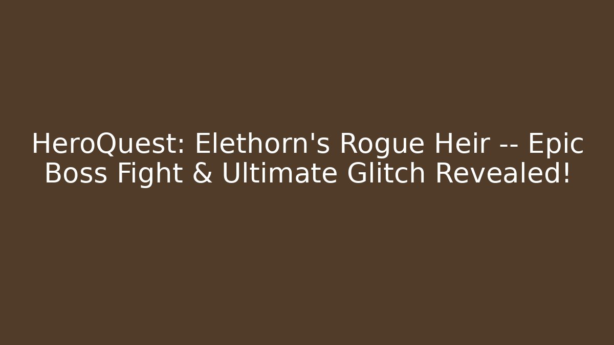 HeroQuest: Elethorn’s Rogue Heir — Epic Boss Fight & Ultimate Glitch Revealed!
