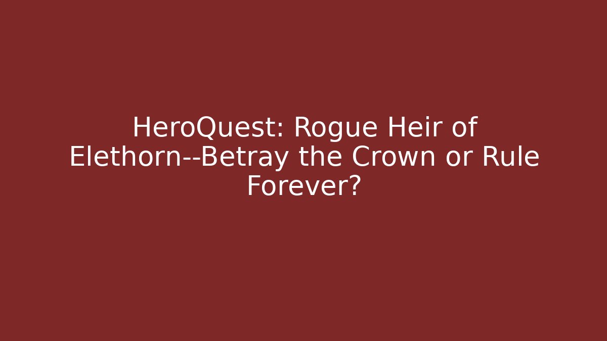 HeroQuest: Rogue Heir of Elethorn—Betray the Crown or Rule Forever?