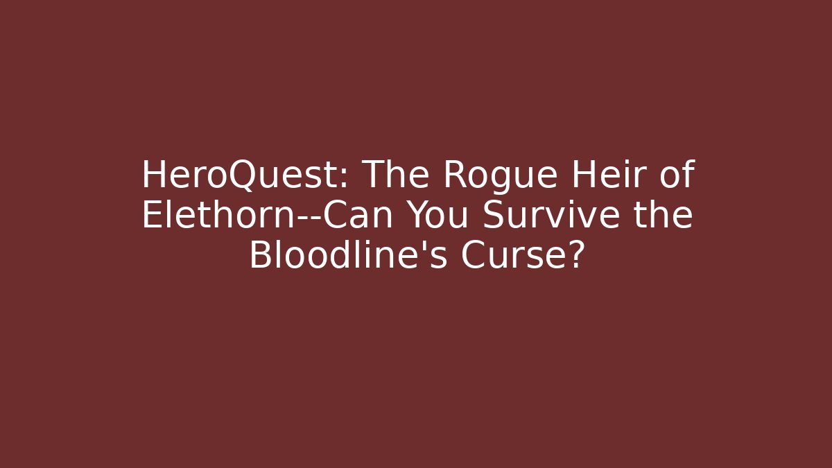 HeroQuest: The Rogue Heir of Elethorn—Can You Survive the Bloodline’s Curse?
