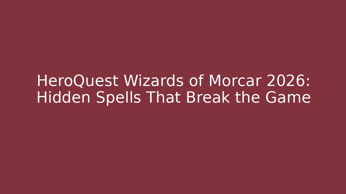 HeroQuest Wizards of Morcar 2026: Hidden Spells That Break the Game