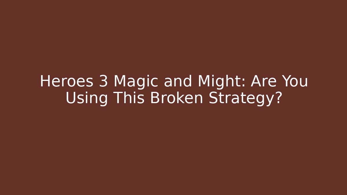 Heroes 3 Magic and Might: Are You Using This Broken Strategy?