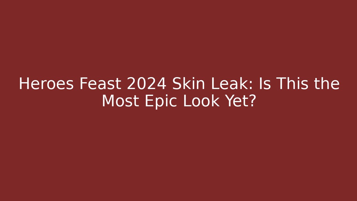Heroes Feast 2024 Skin Leak: Is This the Most Epic Look Yet?