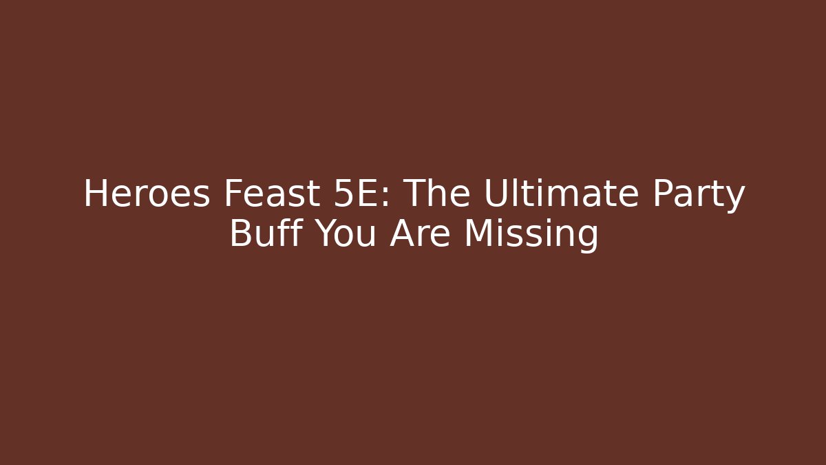 Heroes Feast 5E: The Ultimate Party Buff You Are Missing - Critter Realm