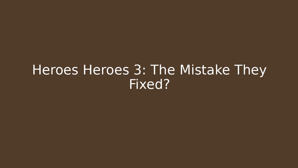 Heroes Heroes 3: The Mistake They Fixed?