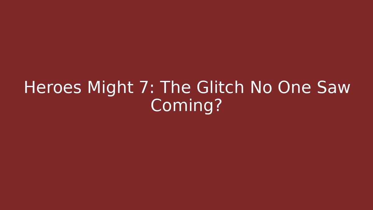 Heroes Might 7: The Glitch No One Saw Coming?