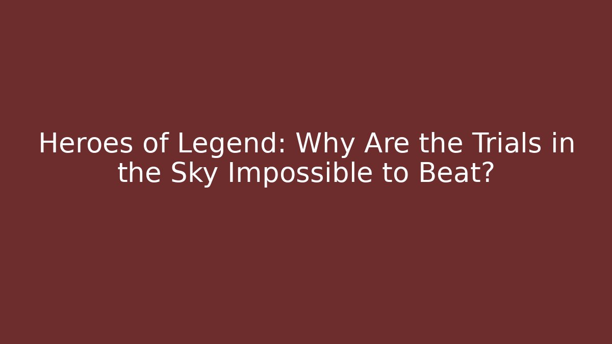 Heroes of Legend: Why Are the Trials in the Sky Impossible to Beat?