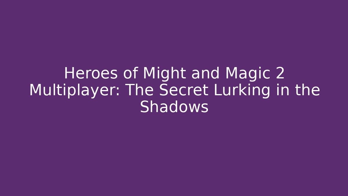 Heroes of Might and Magic 2 Multiplayer: The Secret Lurking in the Shadows