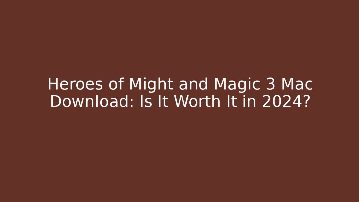 Heroes of Might and Magic 3 Mac Download: Is It Worth It in 2024?